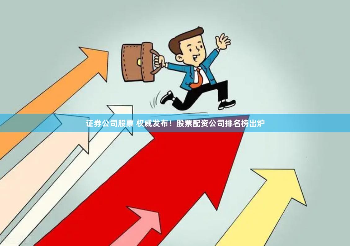 证券公司股票 权威发布！股票配资公司排名榜出炉
