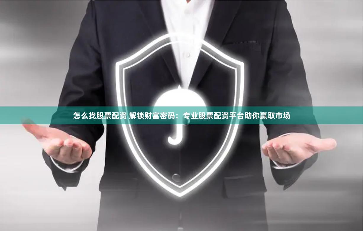 怎么找股票配资 解锁财富密码：专业股票配资平台助你赢取市场