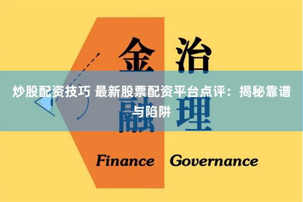 炒股配资技巧 最新股票配资平台点评：揭秘靠谱与陷阱