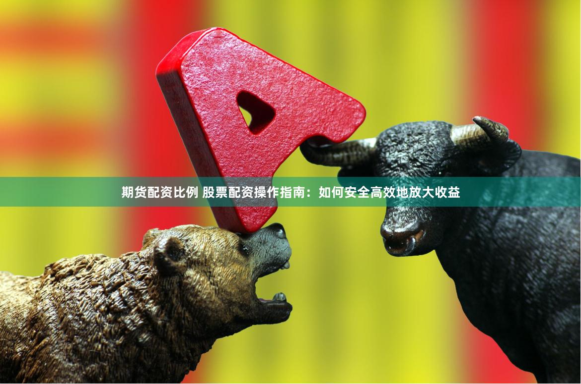 期货配资比例 股票配资操作指南：如何安全高效地放大收益