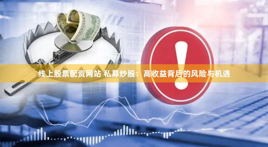线上股票配资网站 私募炒股：高收益背后的风险与机遇