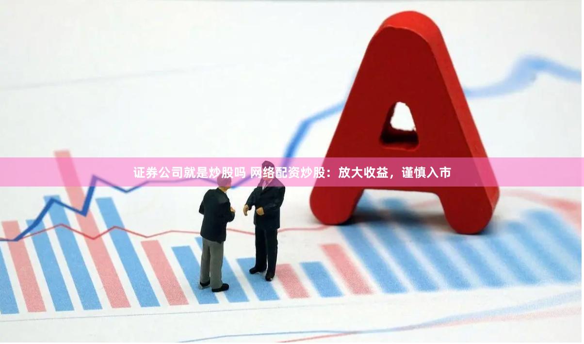 证券公司就是炒股吗 网络配资炒股：放大收益，谨慎入市
