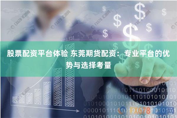 股票配资平台体验 东莞期货配资：专业平台的优势与选择考量