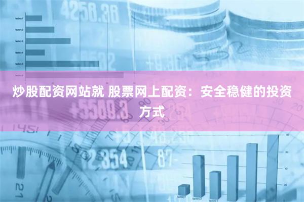 炒股配资网站就 股票网上配资：安全稳健的投资方式