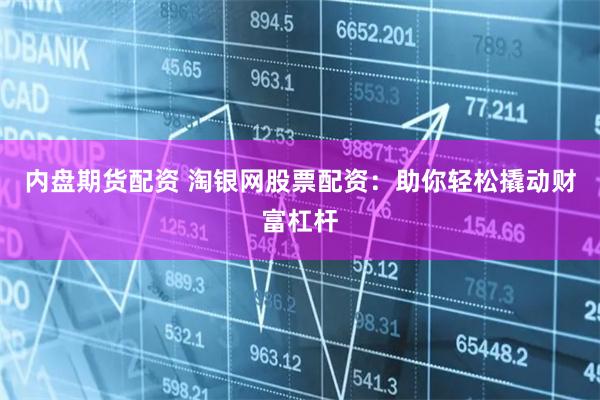 内盘期货配资 淘银网股票配资：助你轻松撬动财富杠杆