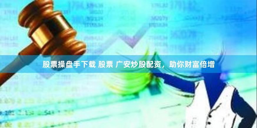 股票操盘手下载 股票 广安炒股配资，助你财富倍增