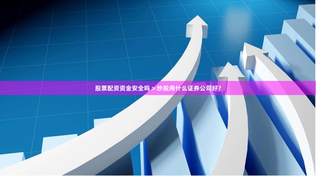 股票配资资金安全吗 > 炒股用什么证券公司好？