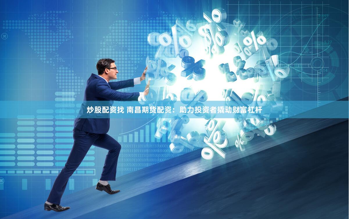 炒股配资找 南昌期货配资：助力投资者撬动财富杠杆