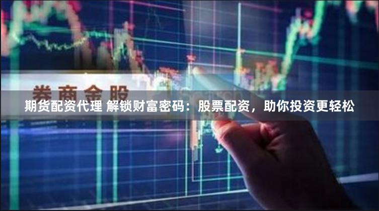 期货配资代理 解锁财富密码：股票配资，助你投资更轻松