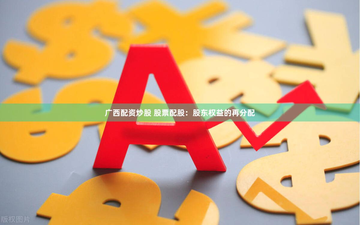 广西配资炒股 股票配股：股东权益的再分配