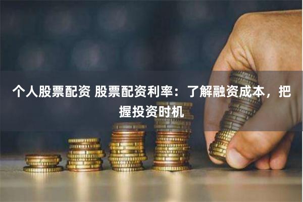 个人股票配资 股票配资利率：了解融资成本，把握投资时机