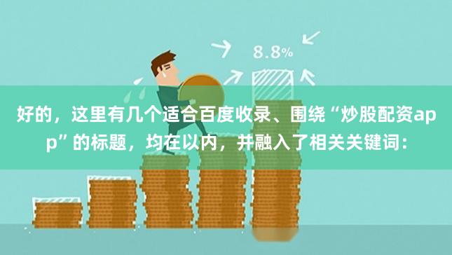 好的，这里有几个适合百度收录、围绕“炒股配资app”的标题，均在以内，并融入了相关关键词：