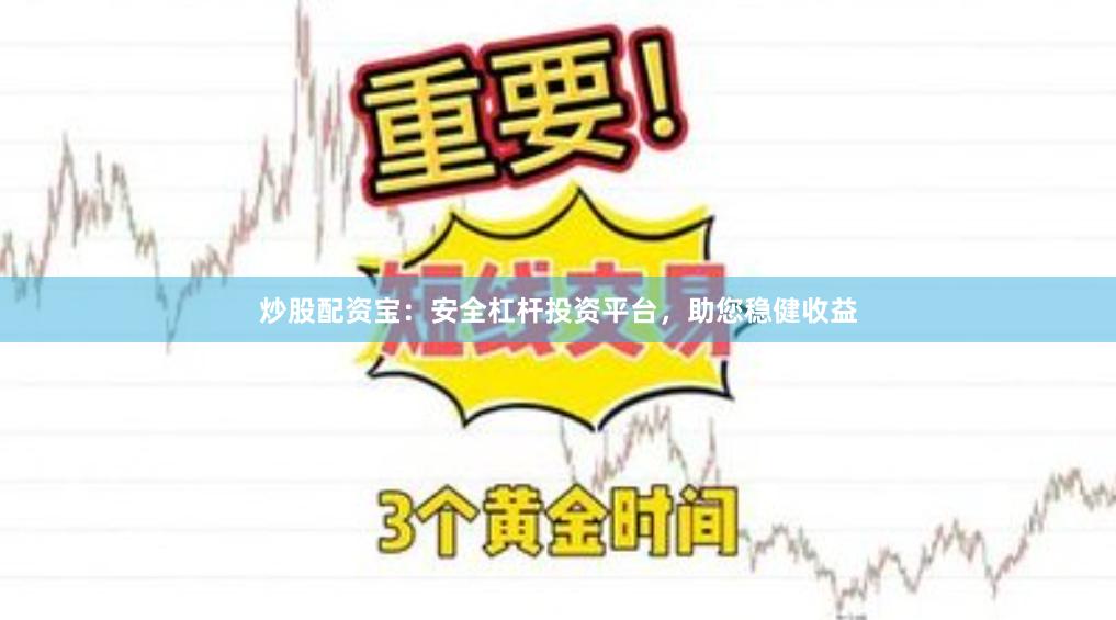 炒股配资宝：安全杠杆投资平台，助您稳健收益