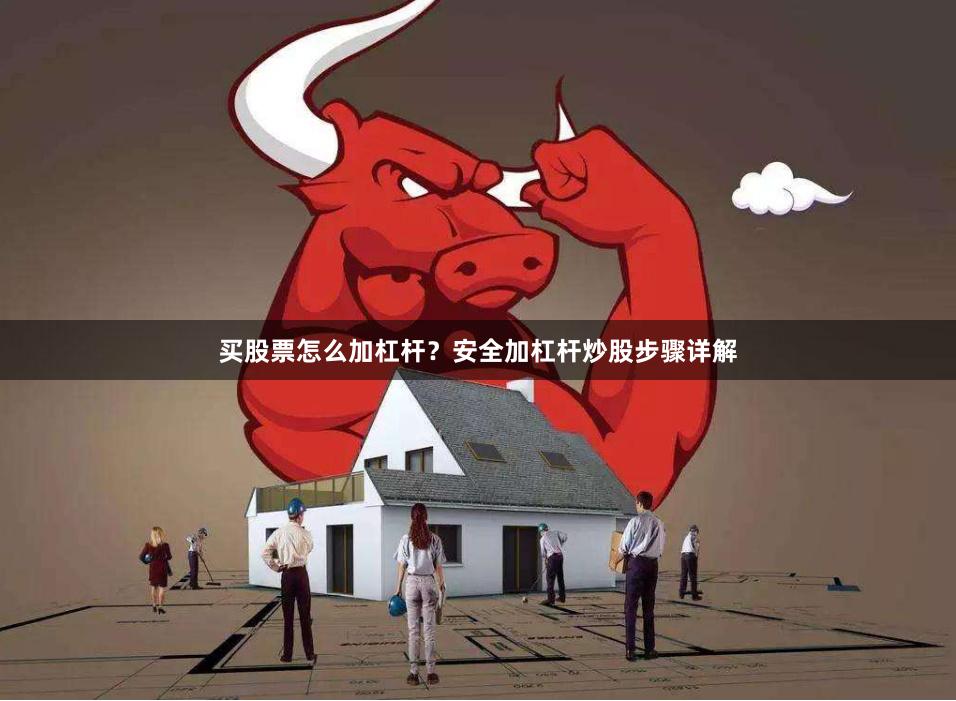 买股票怎么加杠杆？安全加杠杆炒股步骤详解
