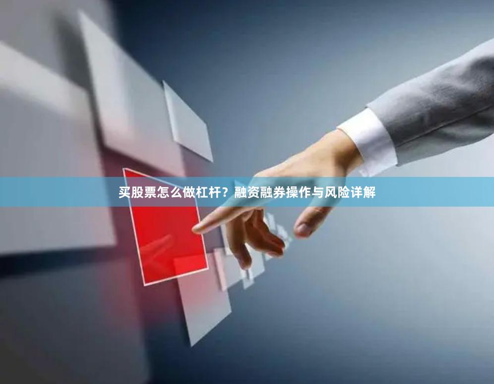 买股票怎么做杠杆？融资融券操作与风险详解