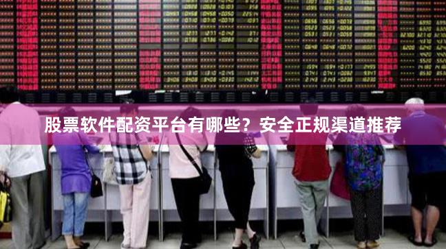 股票软件配资平台有哪些？安全正规渠道推荐