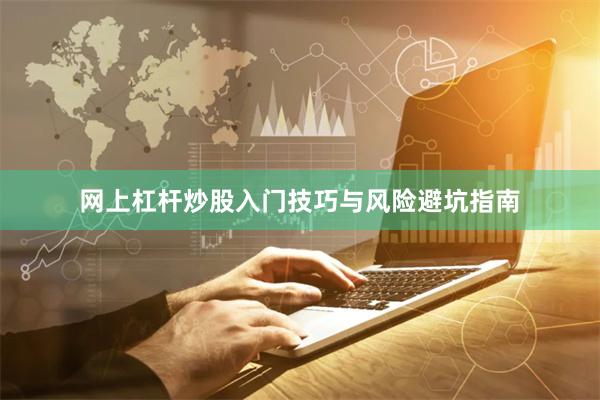 网上杠杆炒股入门技巧与风险避坑指南