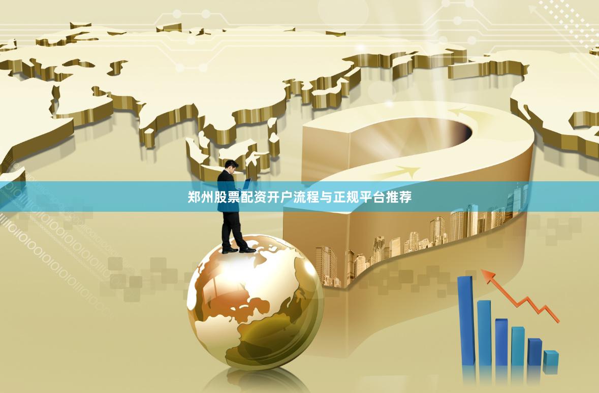 郑州股票配资开户流程与正规平台推荐