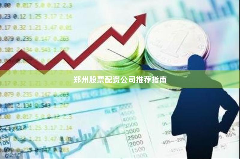 郑州股票配资公司推荐指南