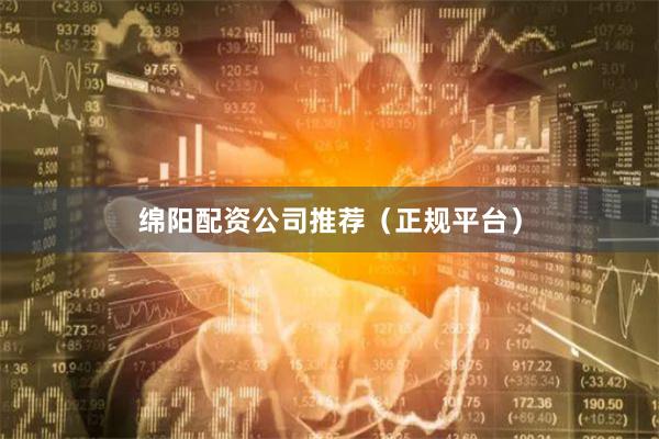 绵阳配资公司推荐（正规平台）