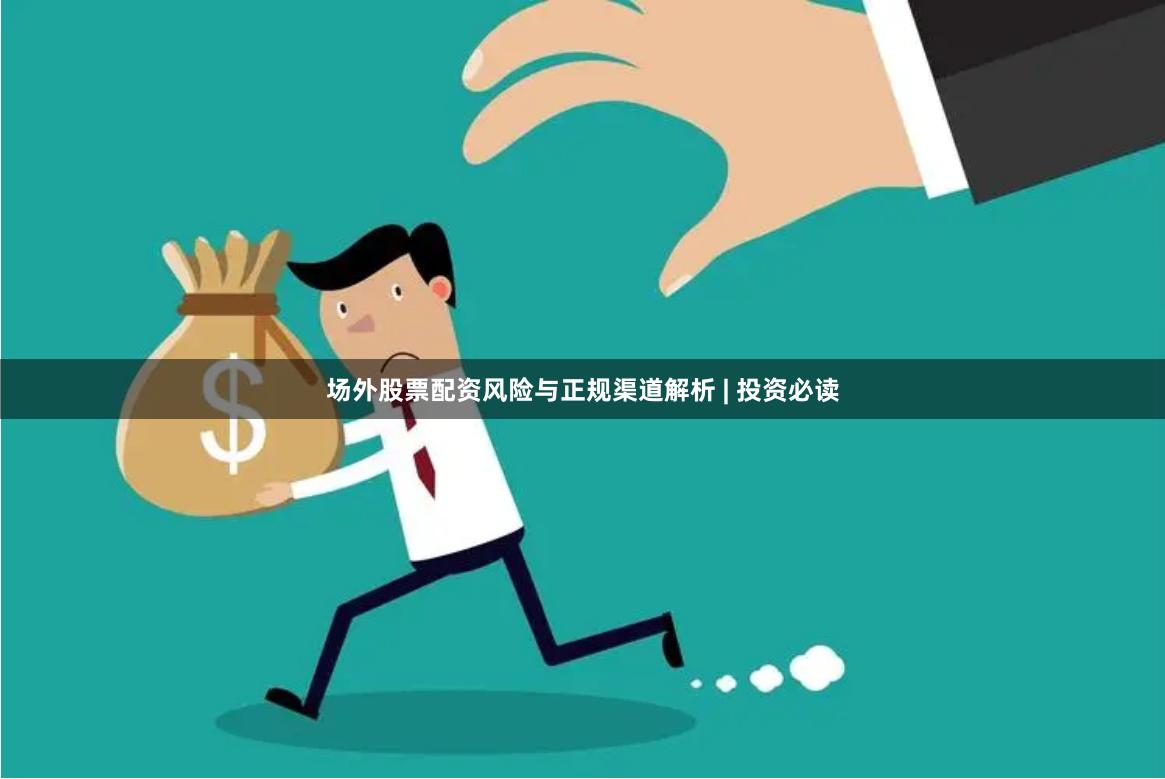 场外股票配资风险与正规渠道解析 | 投资必读