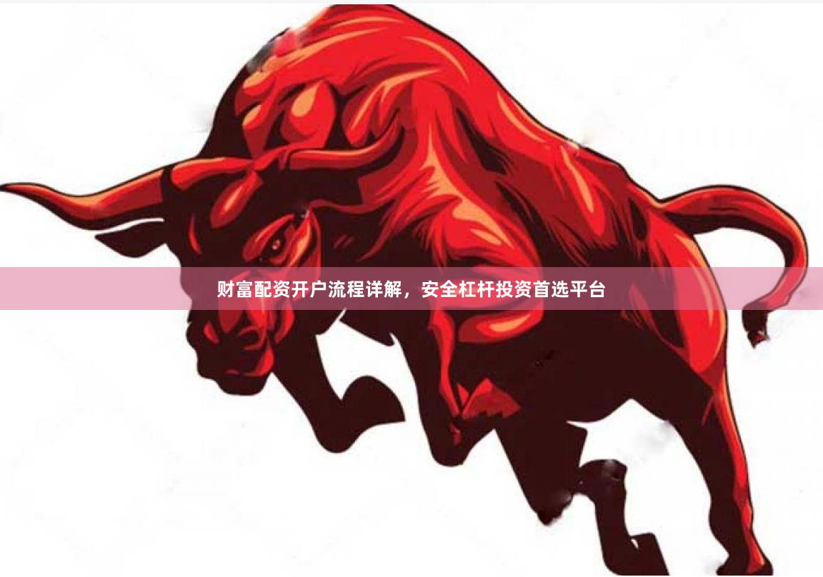财富配资开户流程详解，安全杠杆投资首选平台