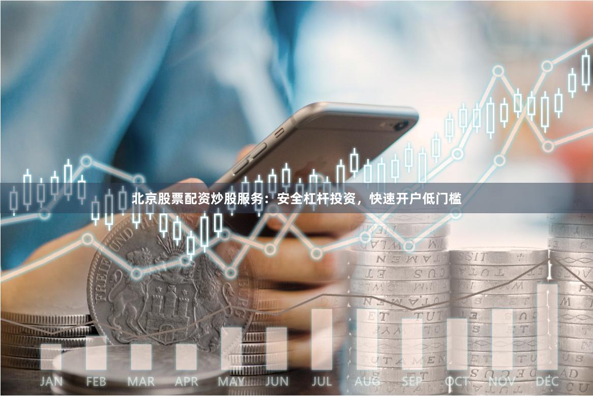 北京股票配资炒股服务：安全杠杆投资，快速开户低门槛