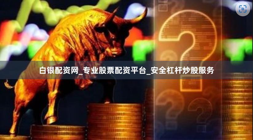 白银配资网_专业股票配资平台_安全杠杆炒股服务
