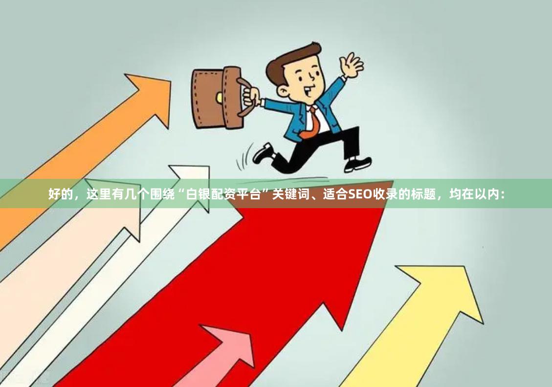 好的，这里有几个围绕“白银配资平台”关键词、适合SEO收录的标题，均在以内：
