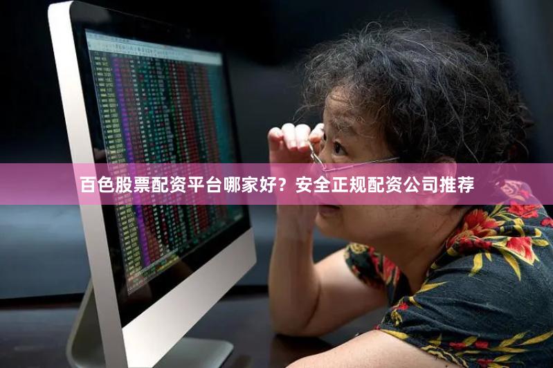 百色股票配资平台哪家好？安全正规配资公司推荐