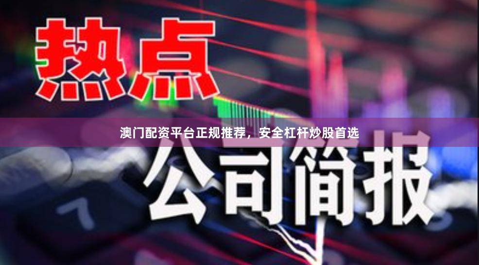 澳门配资平台正规推荐，安全杠杆炒股首选