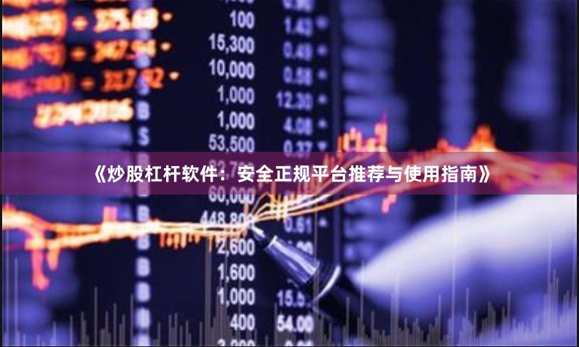《炒股杠杆软件：安全正规平台推荐与使用指南》