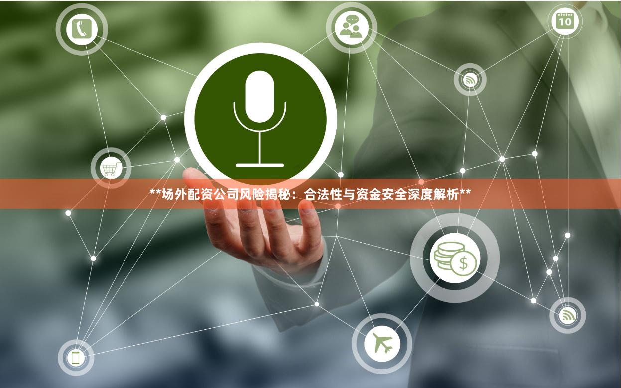 **场外配资公司风险揭秘：合法性与资金安全深度解析**