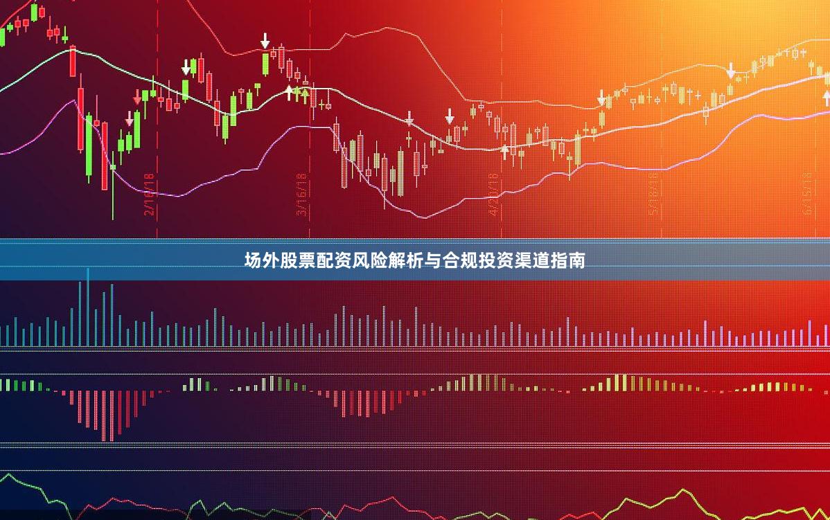 场外股票配资风险解析与合规投资渠道指南