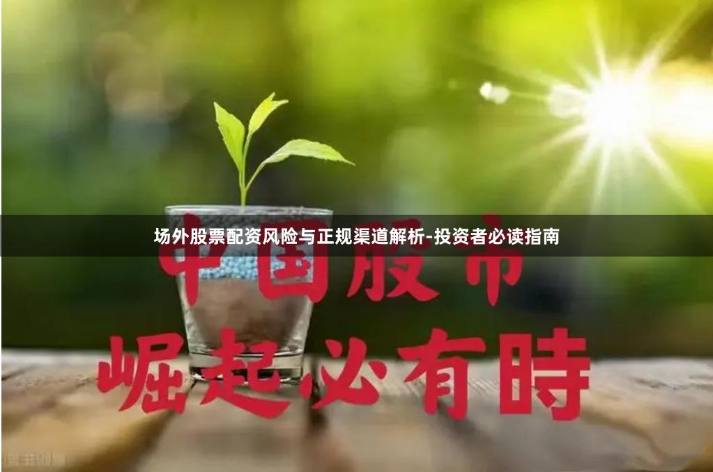 场外股票配资风险与正规渠道解析-投资者必读指南