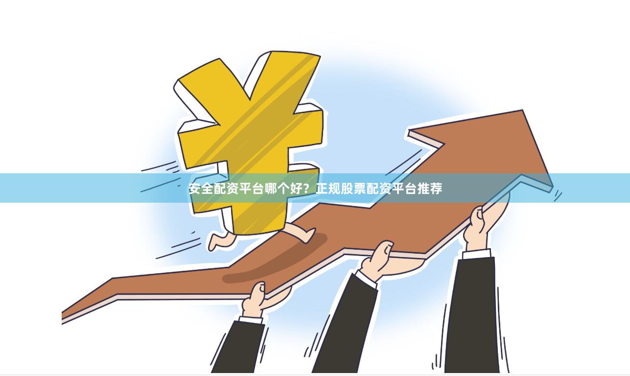 安全配资平台哪个好？正规股票配资平台推荐