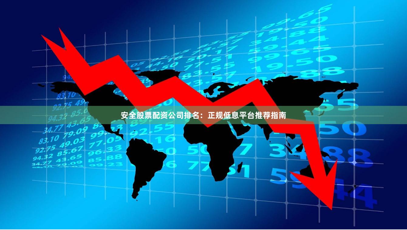 安全股票配资公司排名：正规低息平台推荐指南