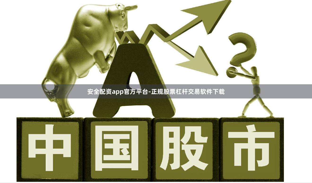 安全配资app官方平台-正规股票杠杆交易软件下载