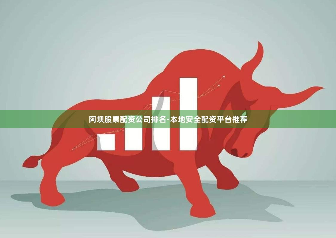阿坝股票配资公司排名-本地安全配资平台推荐
