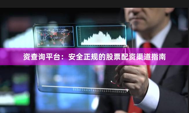 资查询平台：安全正规的股票配资渠道指南