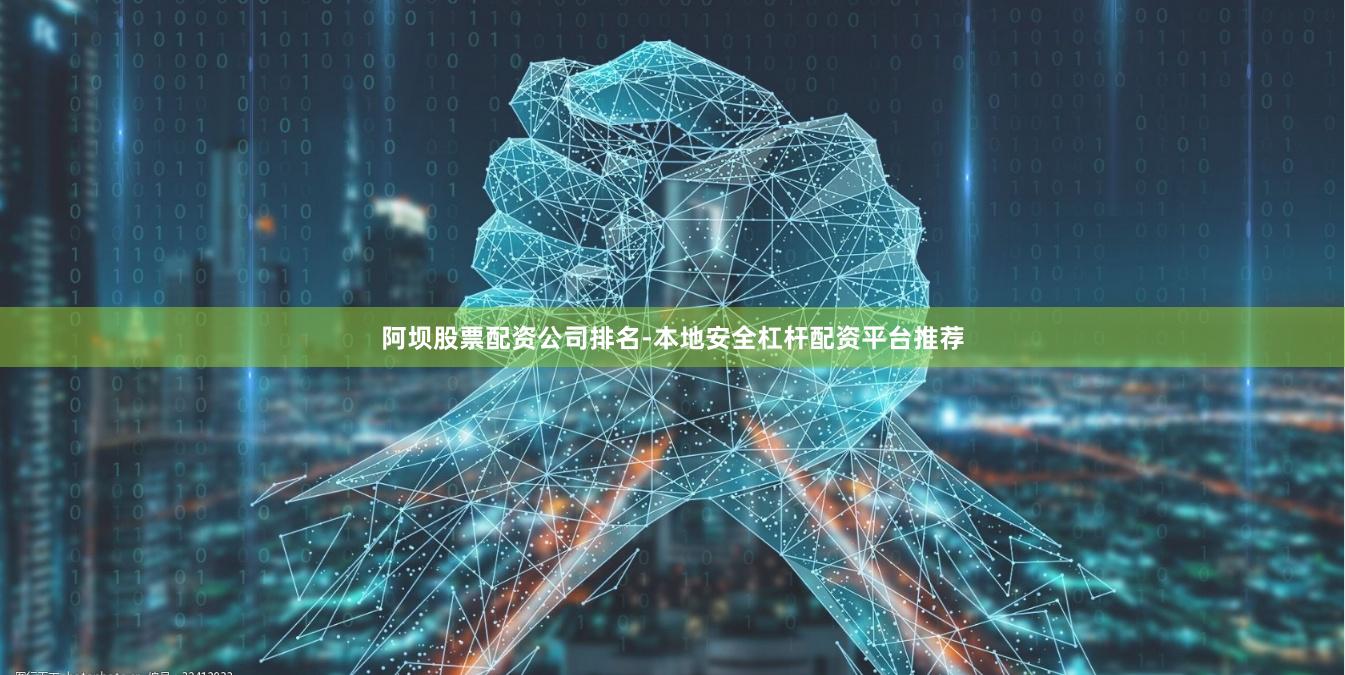 阿坝股票配资公司排名-本地安全杠杆配资平台推荐
