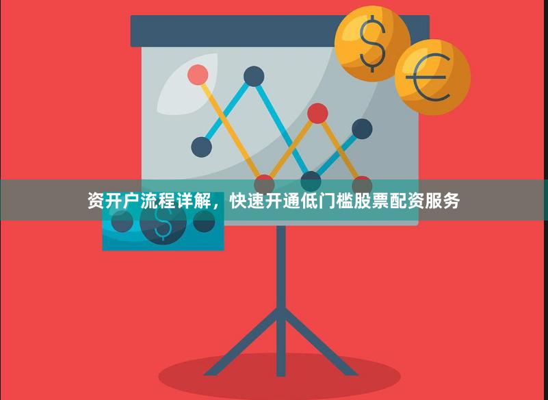 资开户流程详解，快速开通低门槛股票配资服务