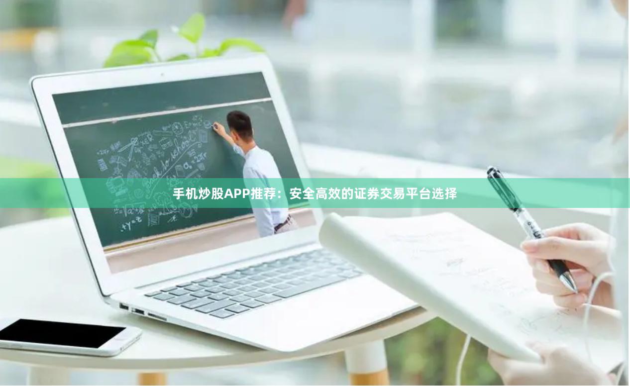 手机炒股APP推荐：安全高效的证券交易平台选择
