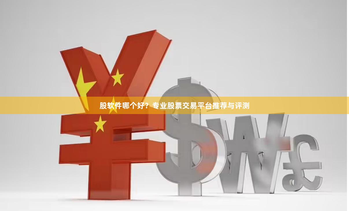 股软件哪个好？专业股票交易平台推荐与评测