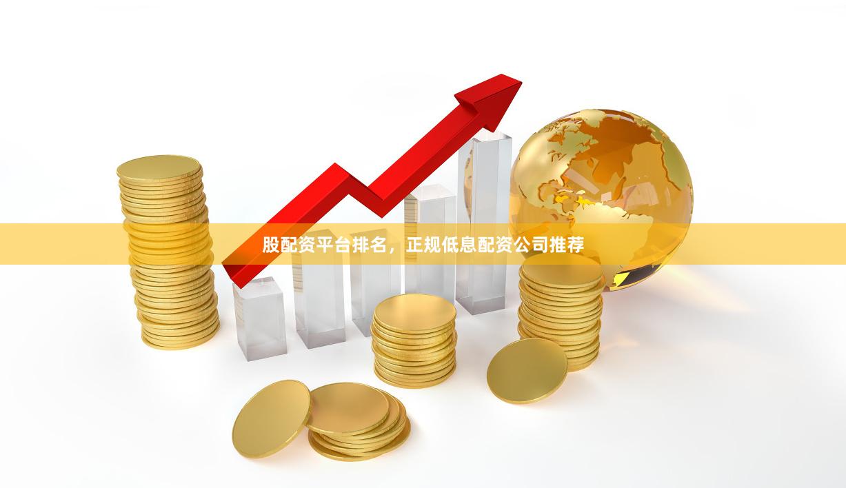 股配资平台排名，正规低息配资公司推荐