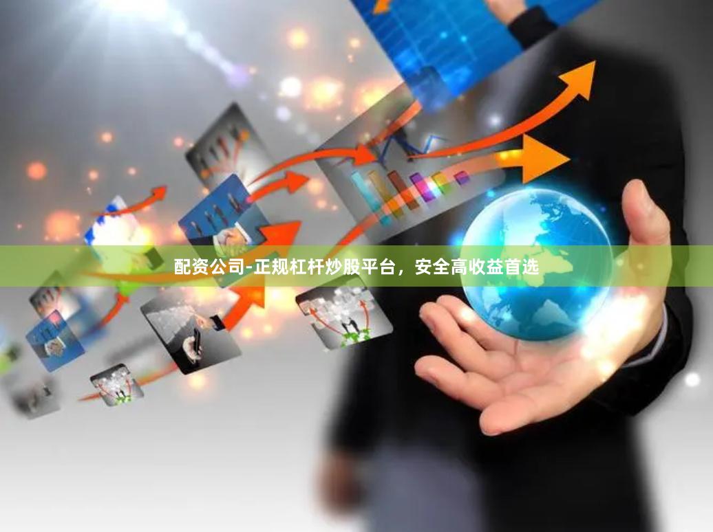 配资公司-正规杠杆炒股平台，安全高收益首选