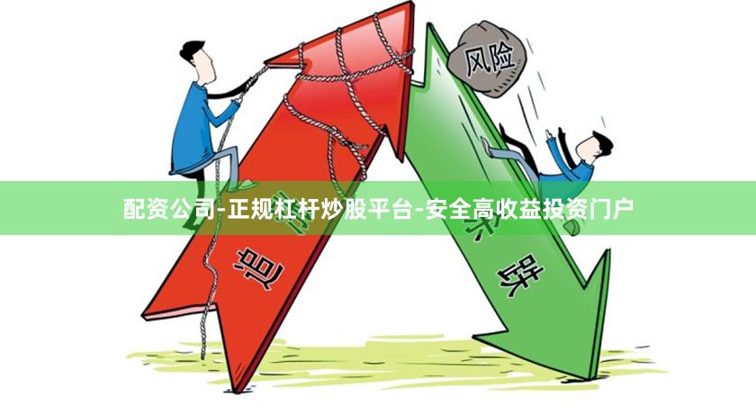 配资公司-正规杠杆炒股平台-安全高收益投资门户