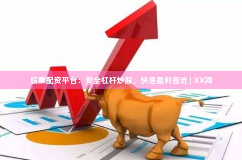 股票配资平台：安全杠杆炒股，快速盈利首选 | XX网