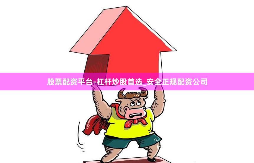 股票配资平台-杠杆炒股首选_安全正规配资公司