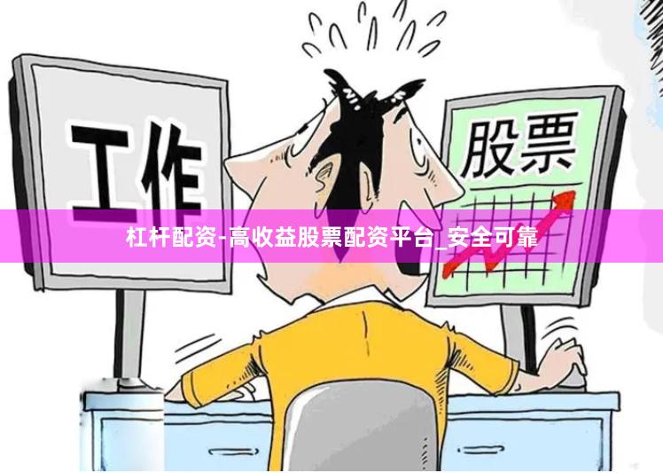 杠杆配资-高收益股票配资平台_安全可靠